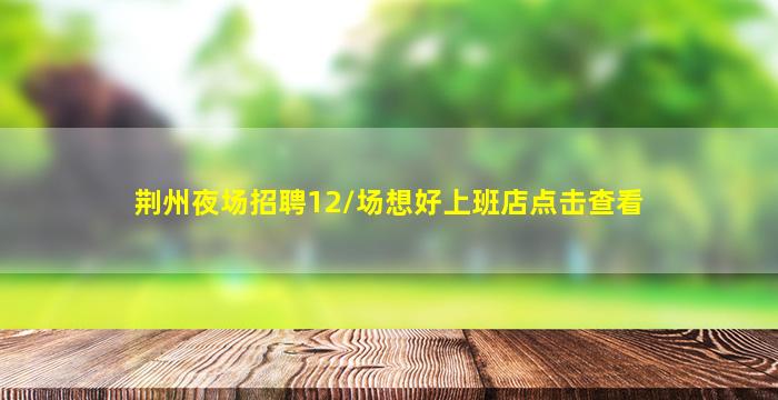 荆州夜场招聘12/场想好上班店点击查看